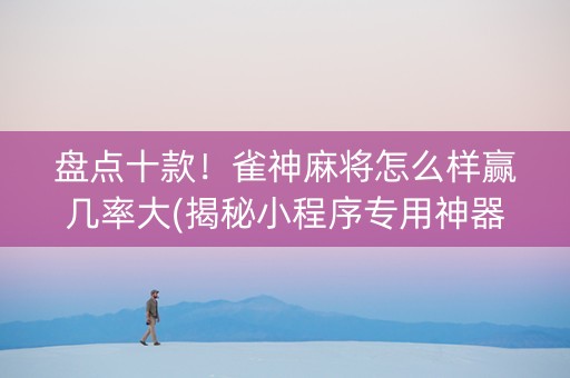 盘点十款！雀神麻将怎么样赢几率大(揭秘小程序专用神器下载)