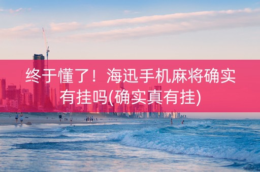 终于懂了！海迅手机麻将确实有挂吗(确实真有挂)