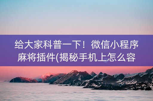 给大家科普一下！微信小程序麻将插件(揭秘手机上怎么容易赢)