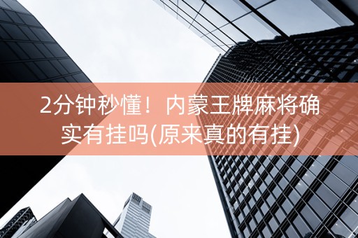 2分钟秒懂！内蒙王牌麻将确实有挂吗(原来真的有挂)