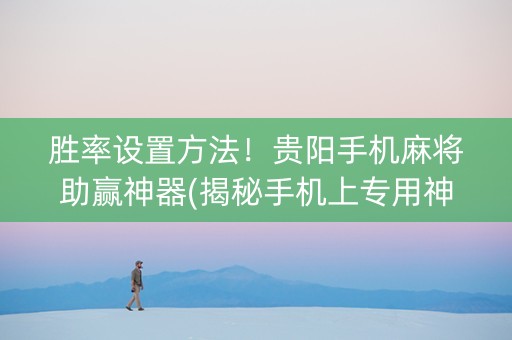 胜率设置方法！贵阳手机麻将助赢神器(揭秘手机上专用神器下载)