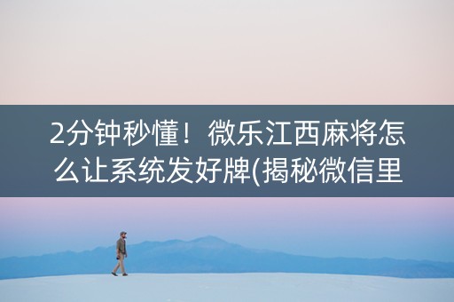 2分钟秒懂！微乐江西麻将怎么让系统发好牌(揭秘微信里胡牌技巧)