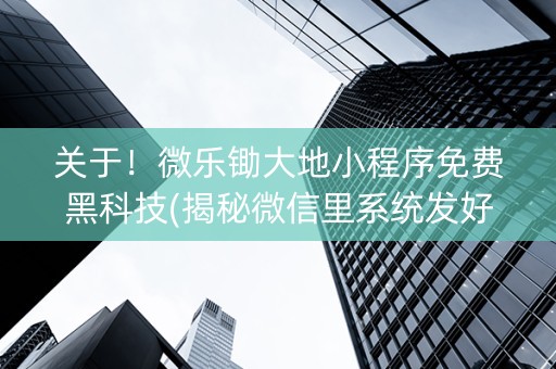 关于！微乐锄大地小程序免费黑科技(揭秘微信里系统发好牌)