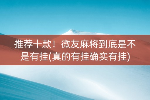 推荐十款！微友麻将到底是不是有挂(真的有挂确实有挂)