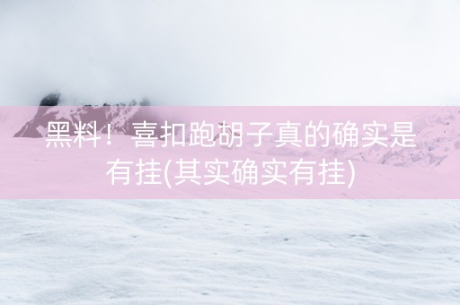 黑料！喜扣跑胡子真的确实是有挂(其实确实有挂)