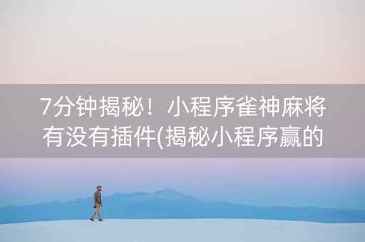 7分钟揭秘！小程序雀神麻将有没有插件(揭秘小程序赢的秘诀)
