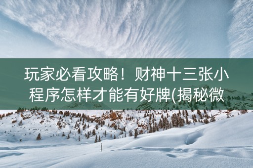 玩家必看攻略！财神十三张小程序怎样才能有好牌(揭秘微信里输赢规律)