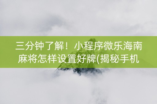三分钟了解！小程序微乐海南麻将怎样设置好牌(揭秘手机上系统发好牌)