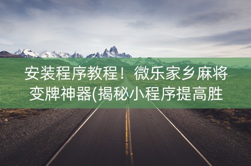 安装程序教程！微乐家乡麻将变牌神器(揭秘小程序提高胜率)