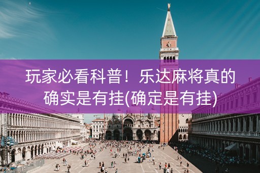 玩家必看科普！乐达麻将真的确实是有挂(确定是有挂)
