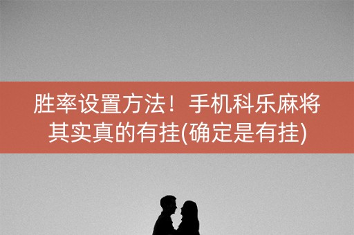 胜率设置方法！手机科乐麻将其实真的有挂(确定是有挂)
