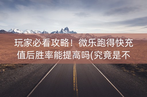 玩家必看攻略！微乐跑得快充值后胜率能提高吗(究竟是不是有挂)