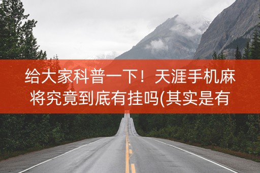 给大家科普一下！天涯手机麻将究竟到底有挂吗(其实是有挂确实有挂)