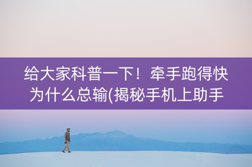 给大家科普一下！牵手跑得快为什么总输(揭秘手机上助手软件)