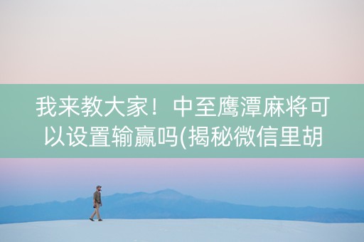 我来教大家！中至鹰潭麻将可以设置输赢吗(揭秘微信里胡牌神器)