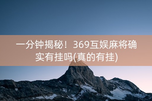 一分钟揭秘！369互娱麻将确实有挂吗(真的有挂)
