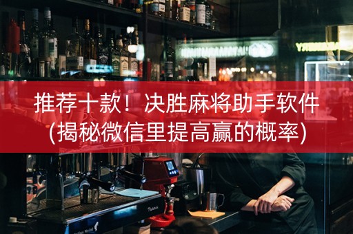 推荐十款！决胜麻将助手软件(揭秘微信里提高赢的概率)