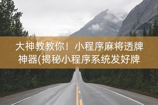 大神教教你！小程序麻将透牌神器(揭秘小程序系统发好牌)
