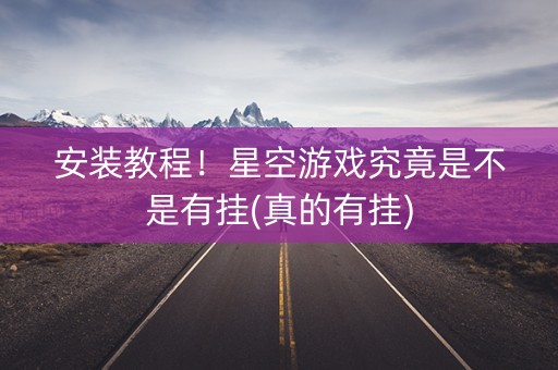 安装教程！星空游戏究竟是不是有挂(真的有挂)
