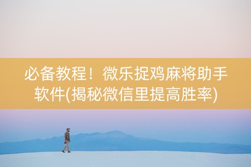 必备教程！微乐捉鸡麻将助手软件(揭秘微信里提高胜率)