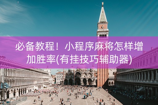 必备教程！小程序麻将怎样增加胜率(有挂技巧辅助器)