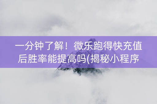 一分钟了解！微乐跑得快充值后胜率能提高吗(揭秘小程序专用神器下载)