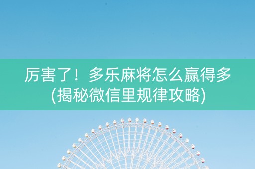 厉害了！多乐麻将怎么赢得多(揭秘微信里规律攻略)