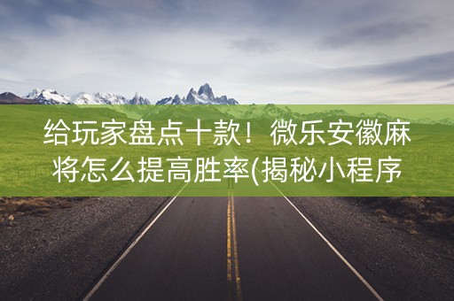 给玩家盘点十款！微乐安徽麻将怎么提高胜率(揭秘小程序攻略插件)