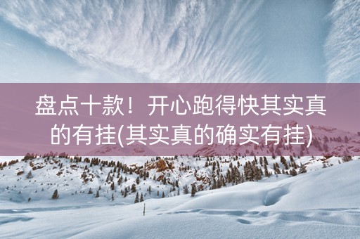 盘点十款！开心跑得快其实真的有挂(其实真的确实有挂)
