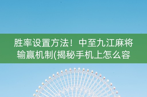 胜率设置方法！中至九江麻将输赢机制(揭秘手机上怎么容易赢)