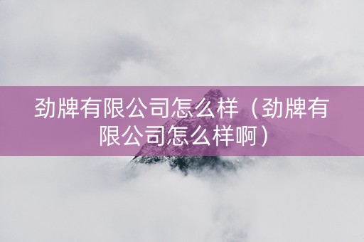 劲牌有限公司怎么样（劲牌有限公司怎么样啊）