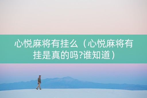 心悦麻将有挂么（心悦麻将有挂是真的吗?谁知道）