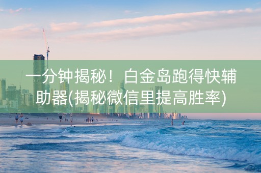 一分钟揭秘！白金岛跑得快辅助器(揭秘微信里提高胜率)