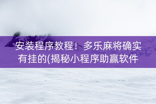 安装程序教程！多乐麻将确实有挂的(揭秘小程序助赢软件)