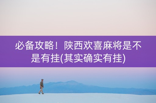 必备攻略！陕西欢喜麻将是不是有挂(其实确实有挂)