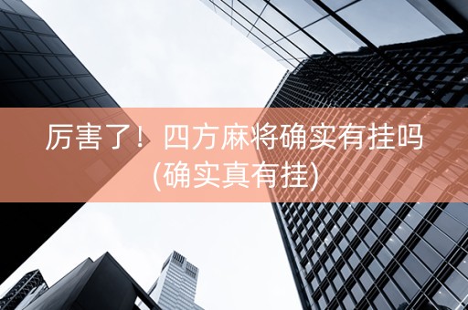 厉害了！四方麻将确实有挂吗(确实真有挂)