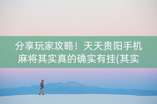 分享玩家攻略！天天贵阳手机麻将其实真的确实有挂(其实真的确实有挂)