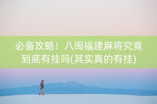 必备攻略！八闽福建麻将究竟到底有挂吗(其实真的有挂)