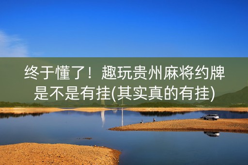 终于懂了！趣玩贵州麻将约牌是不是有挂(其实真的有挂)