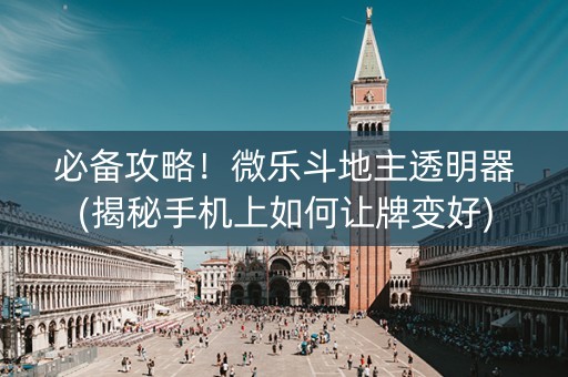 必备攻略！微乐斗地主透明器(揭秘手机上如何让牌变好)
