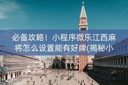必备攻略！小程序微乐江西麻将怎么设置能有好牌(揭秘小程序助手软件)
