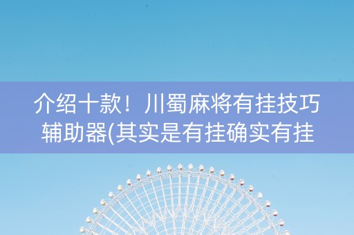 介绍十款！川蜀麻将有挂技巧辅助器(其实是有挂确实有挂)