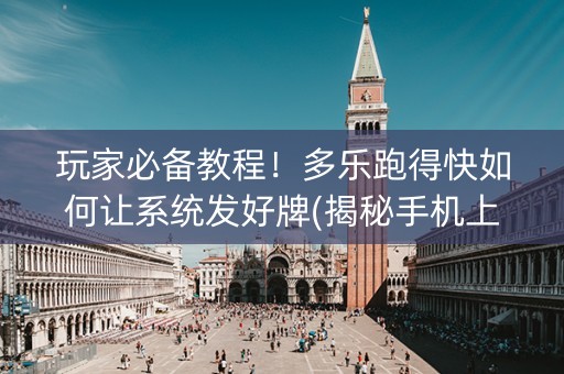 玩家必备教程！多乐跑得快如何让系统发好牌(揭秘手机上提高胜率)