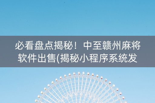 必看盘点揭秘！中至赣州麻将软件出售(揭秘小程序系统发好牌)