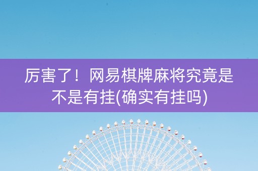 厉害了！网易棋牌麻将究竟是不是有挂(确实有挂吗)