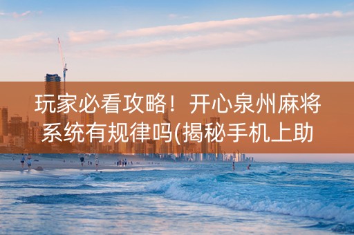 玩家必看攻略！开心泉州麻将系统有规律吗(揭秘手机上助赢神器)