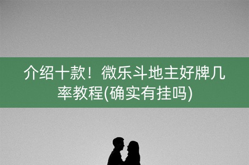 介绍十款！微乐斗地主好牌几率教程(确实有挂吗)