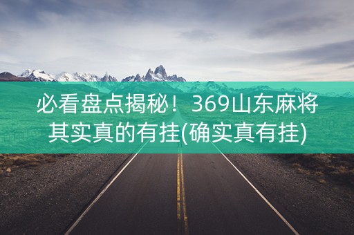 必看盘点揭秘！369山东麻将其实真的有挂(确实真有挂)