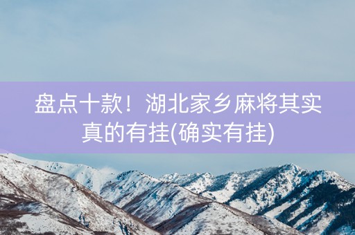 盘点十款！湖北家乡麻将其实真的有挂(确实有挂)