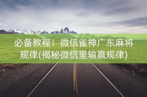 必备教程！微信雀神广东麻将规律(揭秘微信里输赢规律)